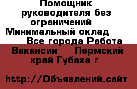 Помощник руководителя(без ограничений) › Минимальный оклад ­ 25 000 - Все города Работа » Вакансии   . Пермский край,Губаха г.